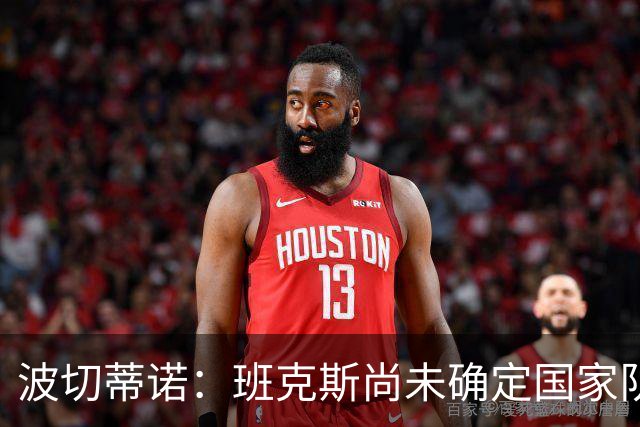 波切蒂诺：班克斯尚未确定国家队归属，下一次集训不予征召